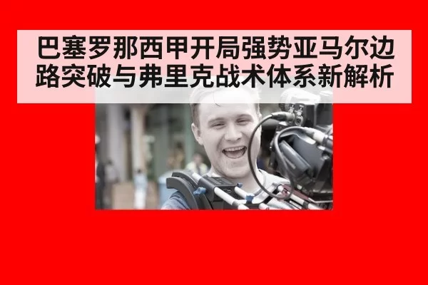 巴塞罗那西甲开局强势亚马尔边路突破与弗里克战术体系新解析