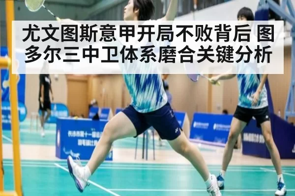 尤文图斯意甲开局不败背后 图多尔三中卫体系磨合关键分析